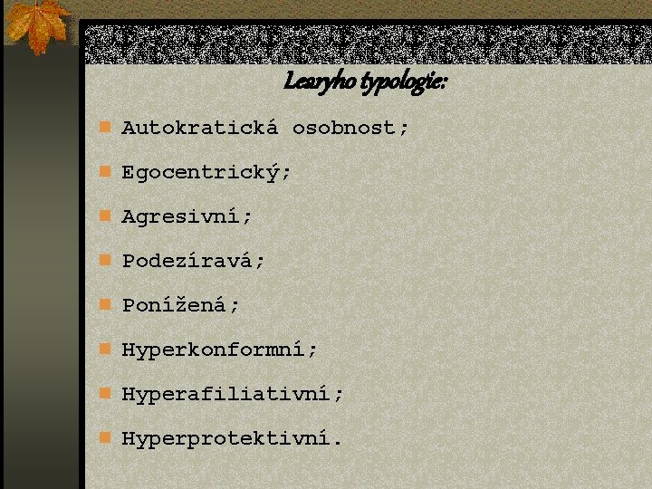 Learyho typologie: n Autokratická osobnost; n Egocentrický; n Agresivní; n Podezíravá; n Ponížená; n