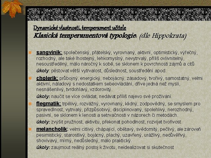 Dynamické vlastnosti, temperament učitele Klasická temperamentová typologie: (dle Hippokrata) n sangvinik: společenský, přátelský, vyrovnaný,