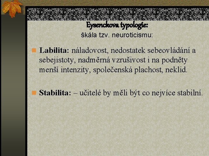 Eysenckova typologie: škála tzv. neuroticismu: n Labilita: náladovost, nedostatek sebeovládání a sebejistoty, nadměrná vzrušivost