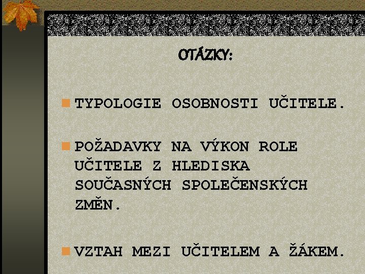 OTÁZKY: n TYPOLOGIE OSOBNOSTI UČITELE. n POŽADAVKY NA VÝKON ROLE UČITELE Z HLEDISKA SOUČASNÝCH