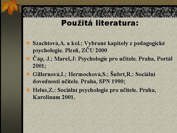 Použitá literatura: n Szachtová, A. a kol. : Vybrané kapitoly z pedagogické psychologie. Plzeň,