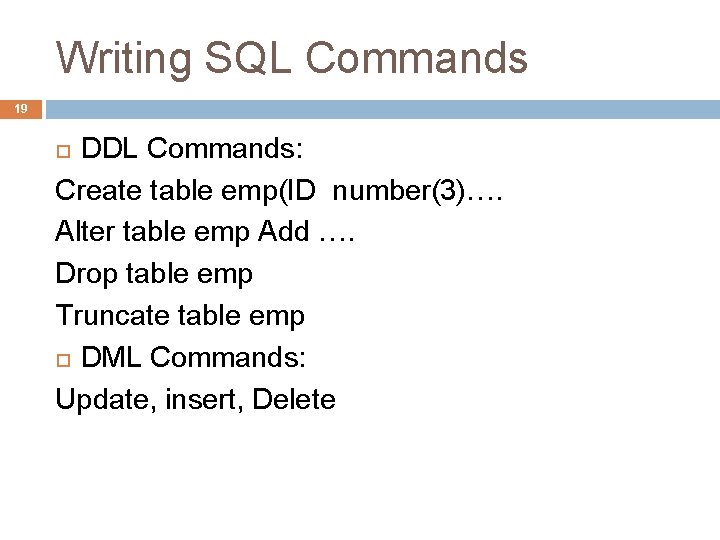 Writing SQL Commands 19 DDL Commands: Create table emp(ID number(3)…. Alter table emp Add