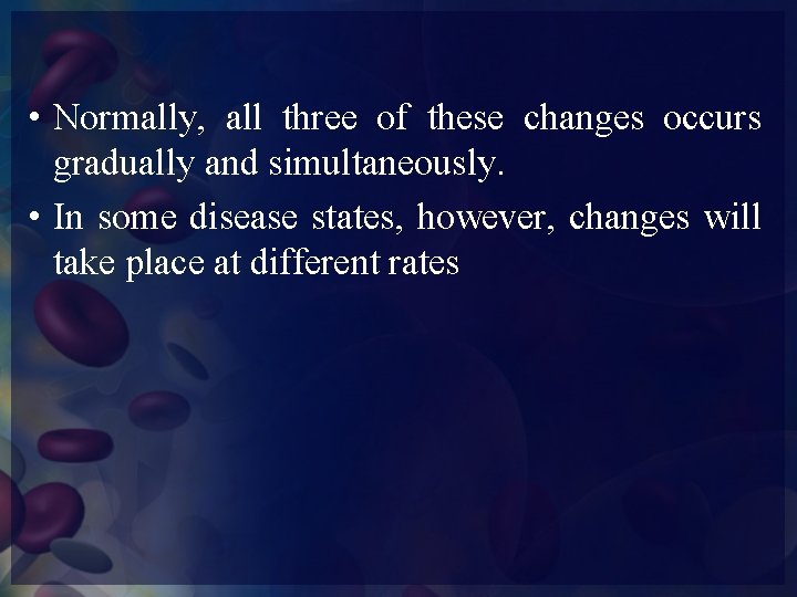 • Normally, all three of these changes occurs gradually and simultaneously. • In
