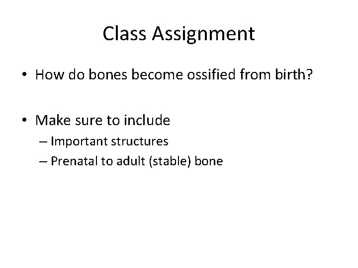 Class Assignment • How do bones become ossified from birth? • Make sure to