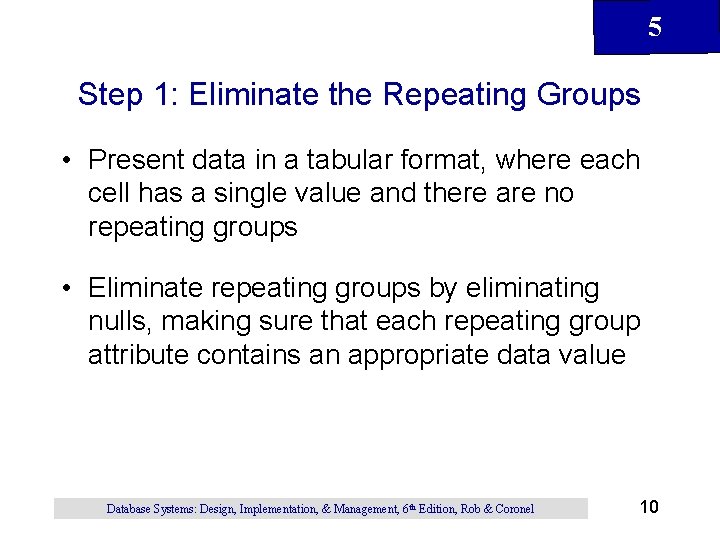 5 Step 1: Eliminate the Repeating Groups • Present data in a tabular format,