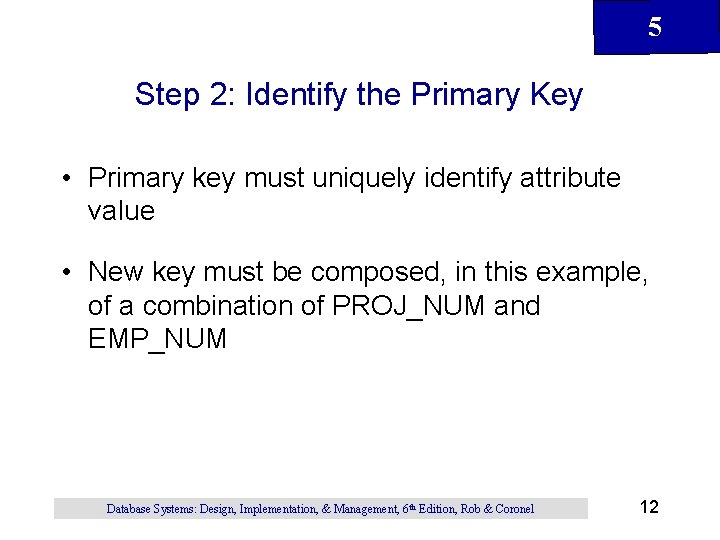 5 Step 2: Identify the Primary Key • Primary key must uniquely identify attribute