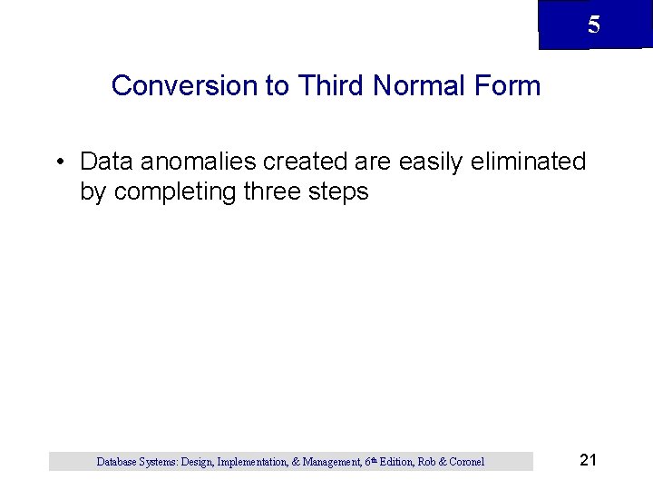 5 Conversion to Third Normal Form • Data anomalies created are easily eliminated by