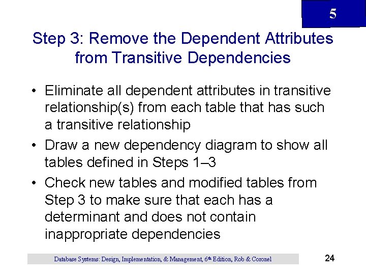 5 Step 3: Remove the Dependent Attributes from Transitive Dependencies • Eliminate all dependent