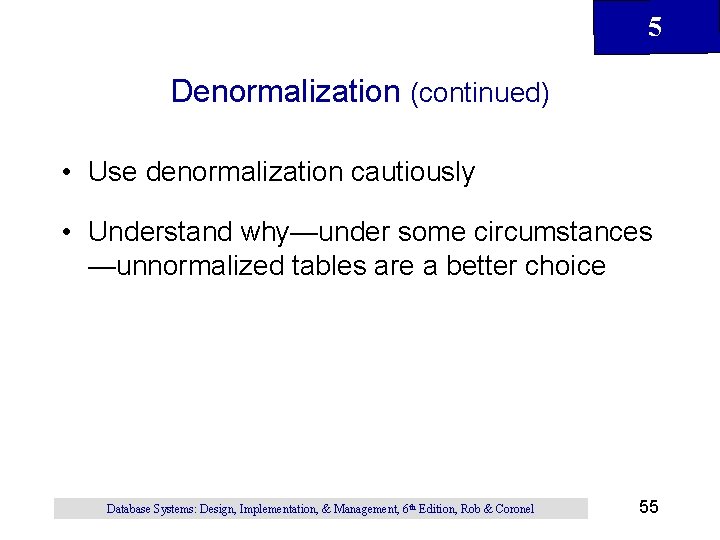 5 Denormalization (continued) • Use denormalization cautiously • Understand why—under some circumstances —unnormalized tables