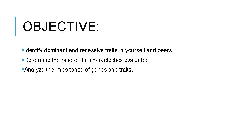 OBJECTIVE: §Identify dominant and recessive traits in yourself and peers. §Determine the ratio of