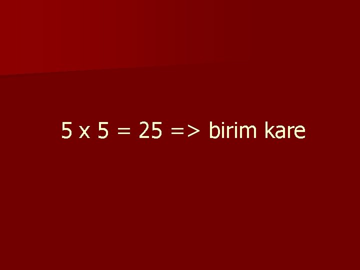 5 x 5 = 25 => birim kare 