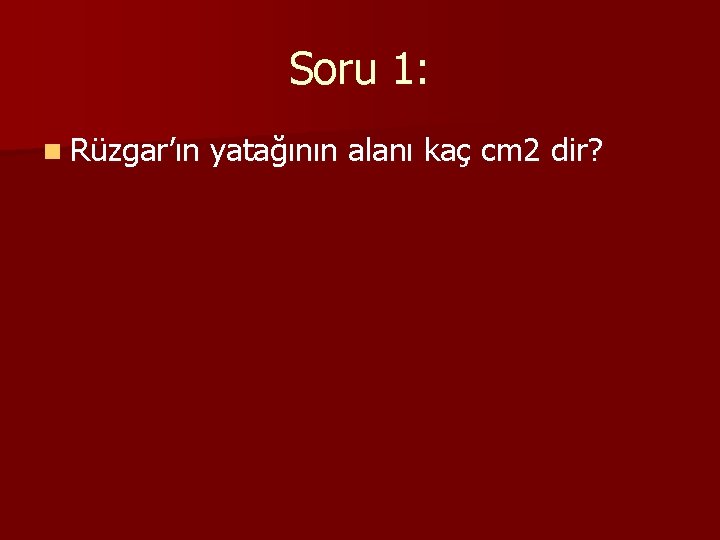 Soru 1: n Rüzgar’ın yatağının alanı kaç cm 2 dir? 