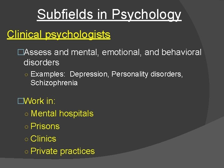 Subfields in Psychology Clinical psychologists �Assess and mental, emotional, and behavioral disorders ○ Examples: