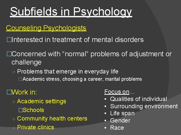 Subfields in Psychology Counseling Psychologists �Interested in treatment of mental disorders �Concerned with “normal”