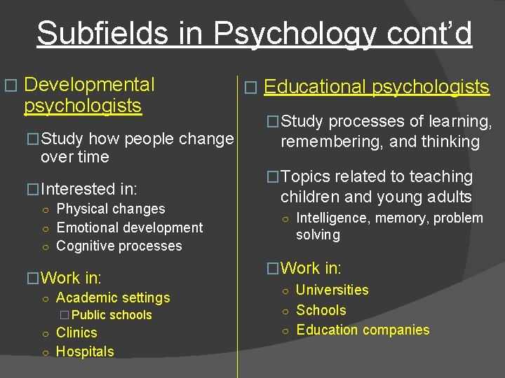 Subfields in Psychology cont’d � Developmental psychologists �Study how people change over time �Interested