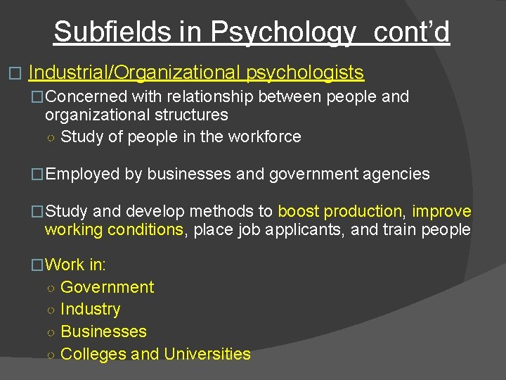 Subfields in Psychology cont’d � Industrial/Organizational psychologists �Concerned with relationship between people and organizational