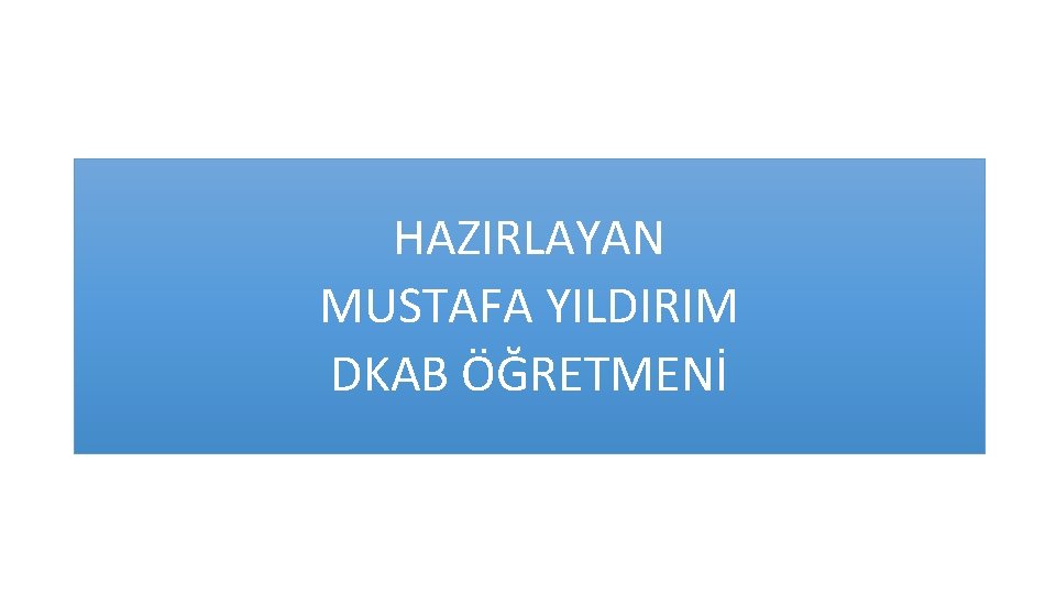 HAZIRLAYAN MUSTAFA YILDIRIM DKAB ÖĞRETMENİ 