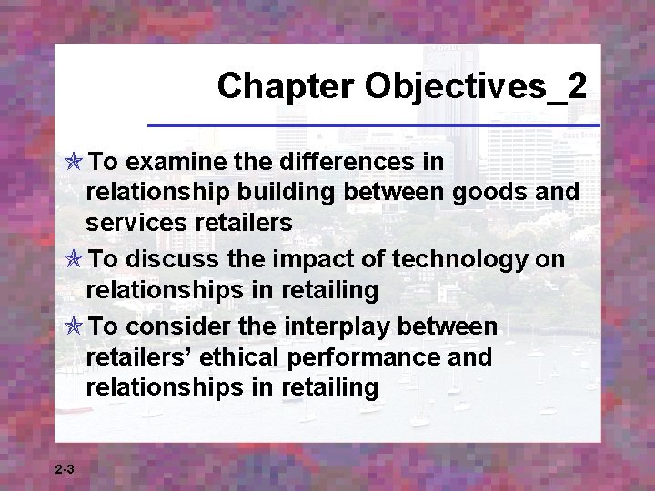 Chapter Objectives_2 To examine the differences in relationship building between goods and services retailers