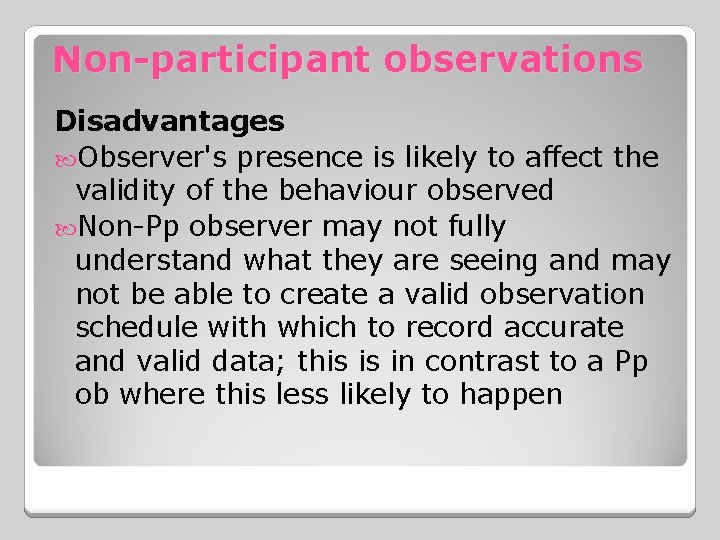 Non-participant observations Disadvantages Observer's presence is likely to affect the validity of the behaviour