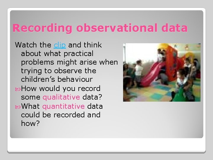 Recording observational data Watch the clip and think about what practical problems might arise