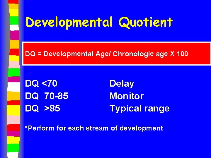 Developmental Quotient DQ = Developmental Age/ Chronologic age X 100 DQ <70 DQ 70