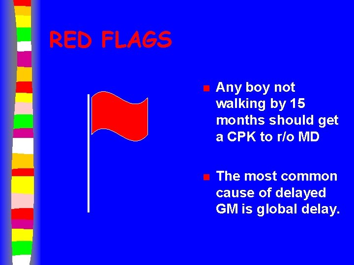 RED FLAGS n Any boy not walking by 15 months should get a CPK