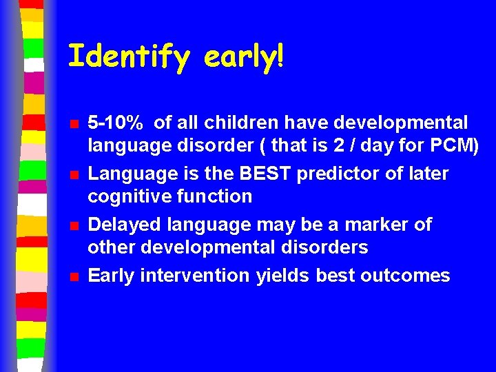 Identify early! n n 5 -10% of all children have developmental language disorder (