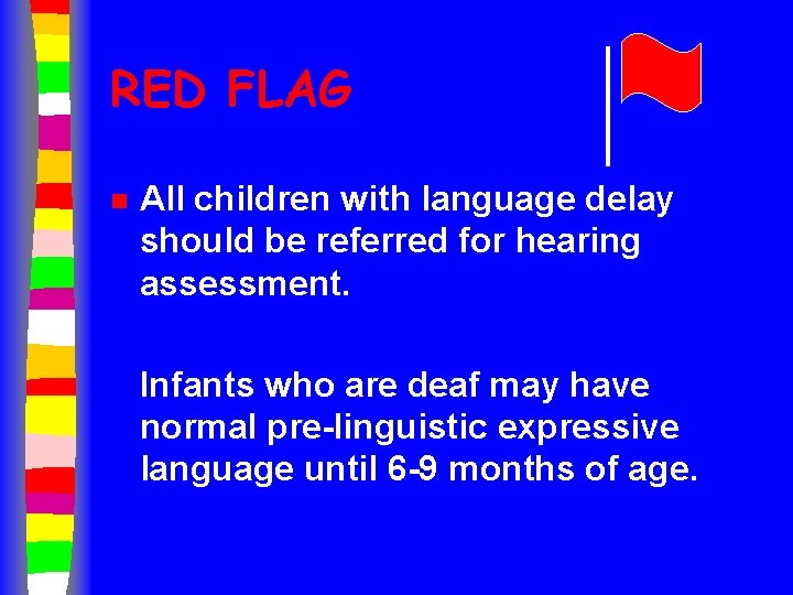 RED FLAG n All children with language delay should be referred for hearing assessment.