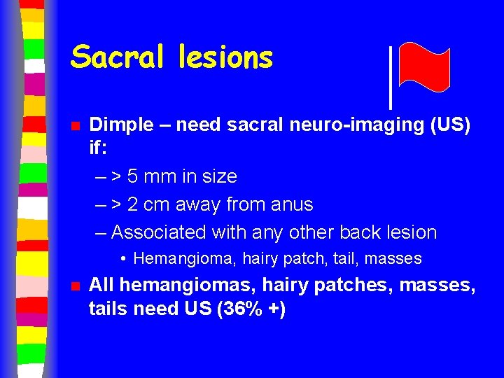 Sacral lesions n Dimple – need sacral neuro-imaging (US) if: – > 5 mm