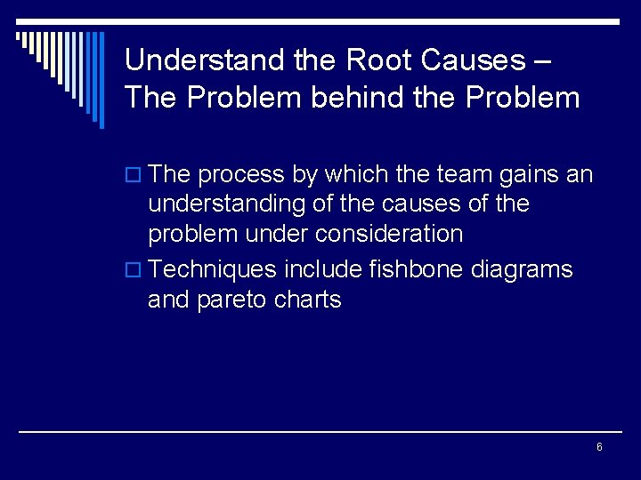 Understand the Root Causes – The Problem behind the Problem o The process by