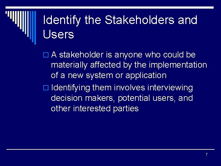 Identify the Stakeholders and Users o A stakeholder is anyone who could be materially