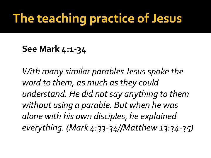 The teaching practice of Jesus See Mark 4: 1 -34 With many similar parables