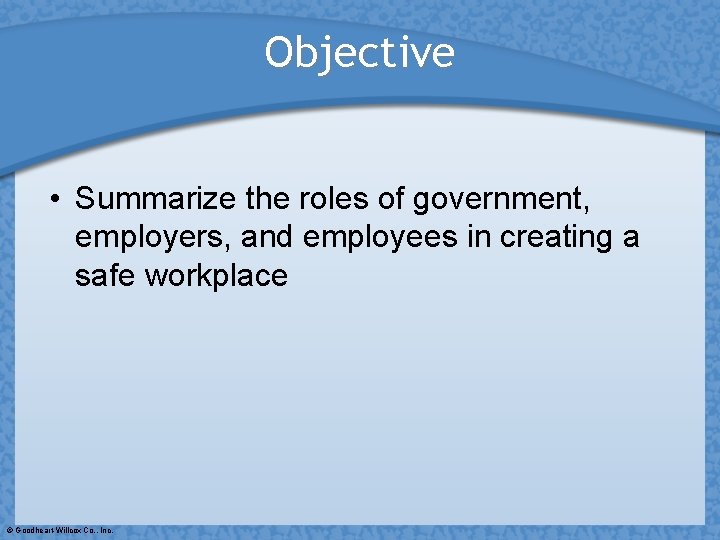 Objective • Summarize the roles of government, employers, and employees in creating a safe