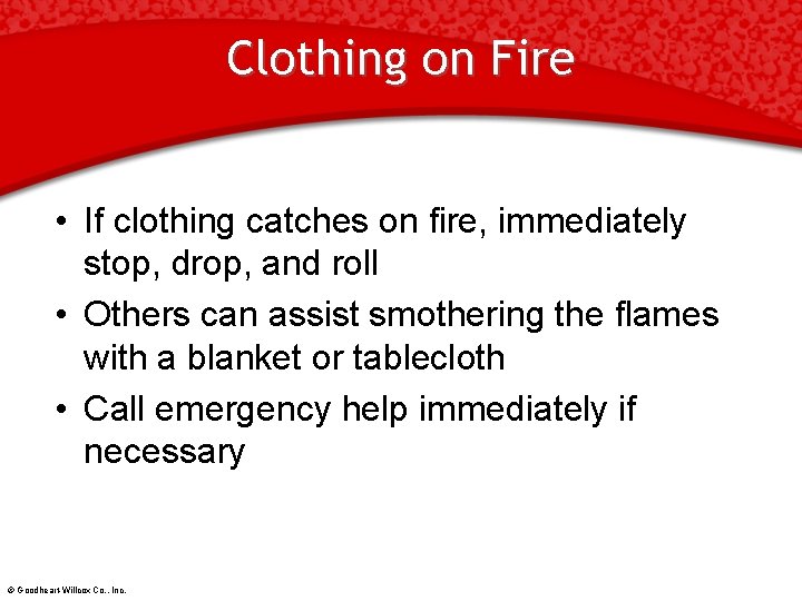Clothing on Fire • If clothing catches on fire, immediately stop, drop, and roll