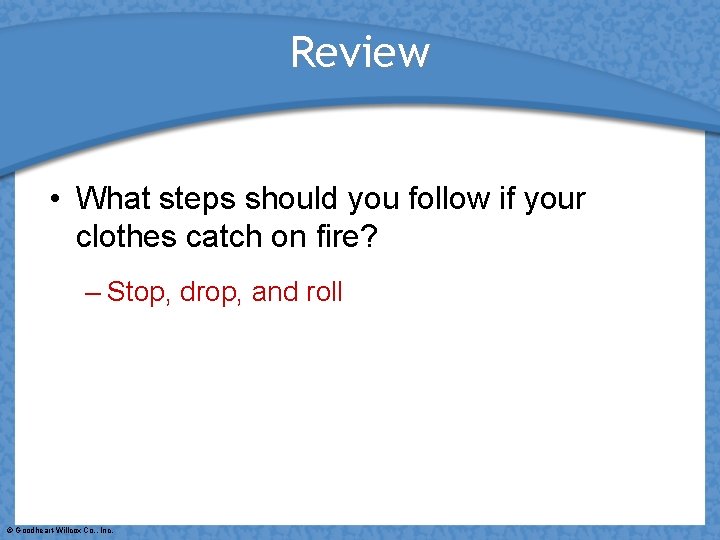 Review • What steps should you follow if your clothes catch on fire? –