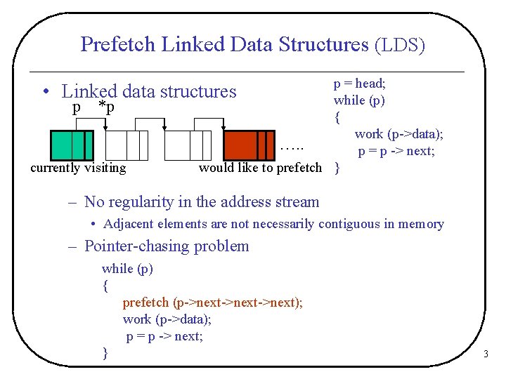 Prefetch Linked Data Structures (LDS) p = head; while (p) { work (p->data); ….