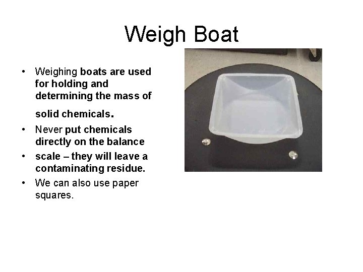 Weigh Boat • Weighing boats are used for holding and determining the mass of