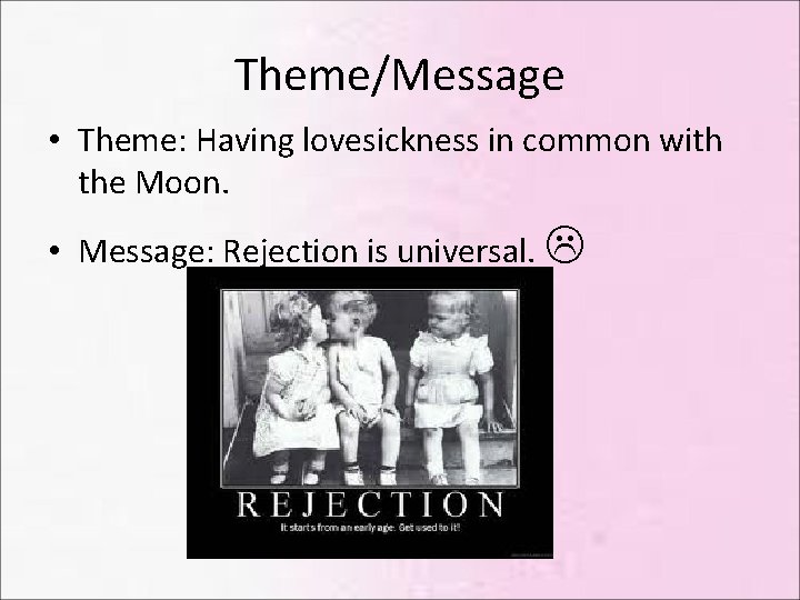 Theme/Message • Theme: Having lovesickness in common with the Moon. • Message: Rejection is