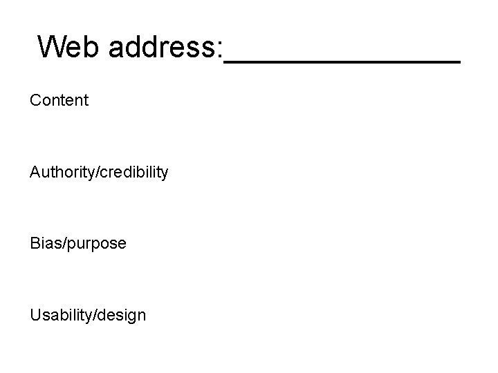 Web address: _______ Content Authority/credibility Bias/purpose Usability/design 