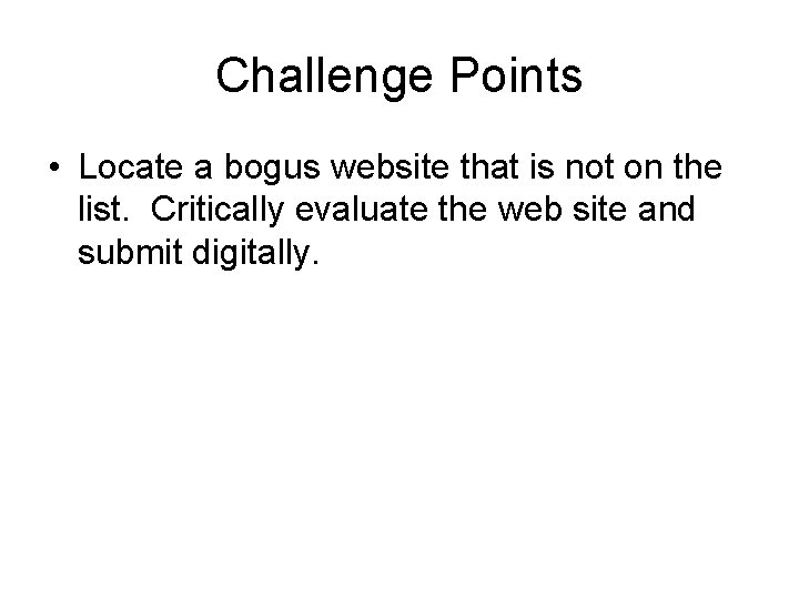 Challenge Points • Locate a bogus website that is not on the list. Critically