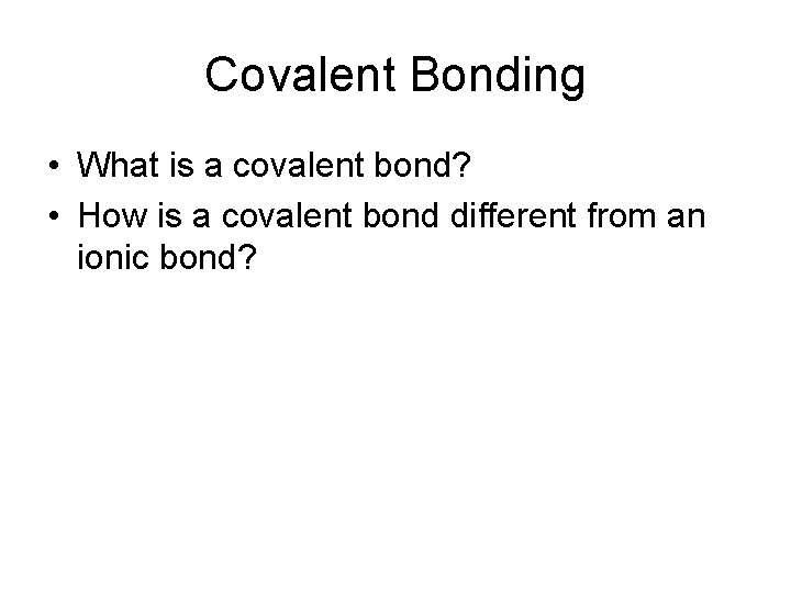 Covalent Bonding • What is a covalent bond? • How is a covalent bond