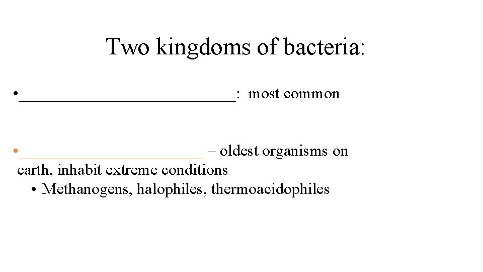 Two kingdoms of bacteria: • ______________: most common • ____________ – oldest organisms on