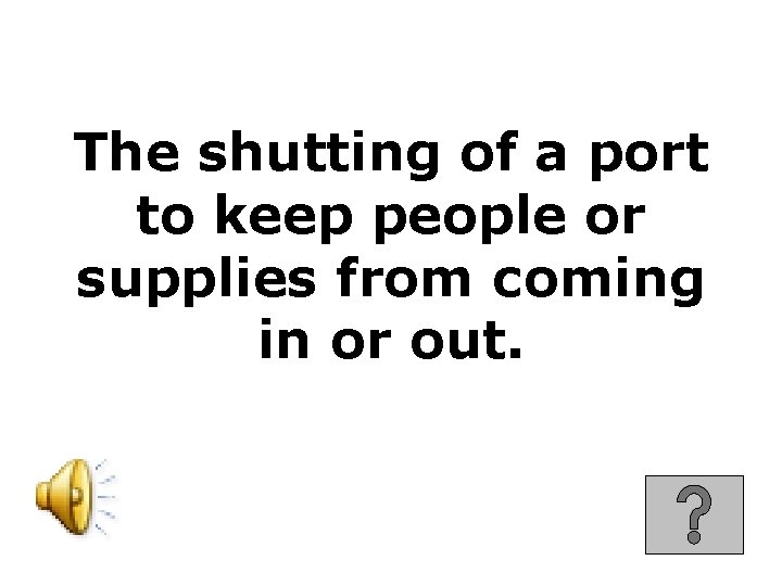 The shutting of a port to keep people or supplies from coming in or
