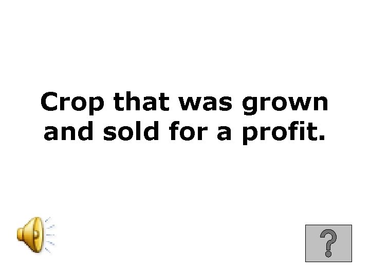 Crop that was grown and sold for a profit. 