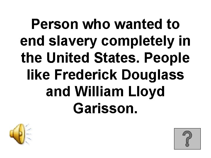 Person who wanted to end slavery completely in the United States. People like Frederick