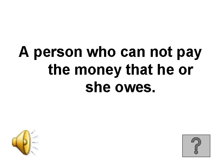 A person who can not pay the money that he or she owes. 