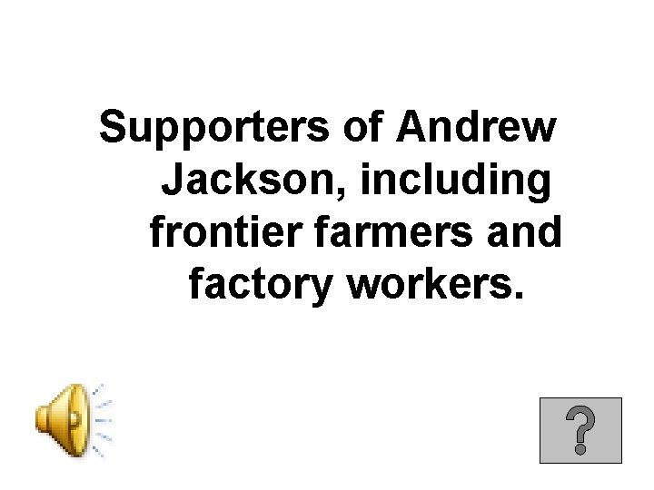 Supporters of Andrew Jackson, including frontier farmers and factory workers. 