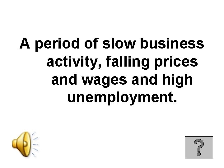A period of slow business activity, falling prices and wages and high unemployment. 