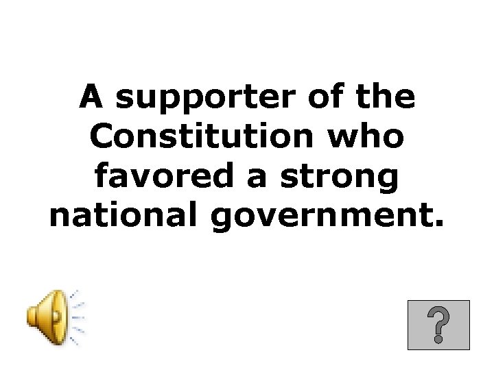 A supporter of the Constitution who favored a strong national government. 
