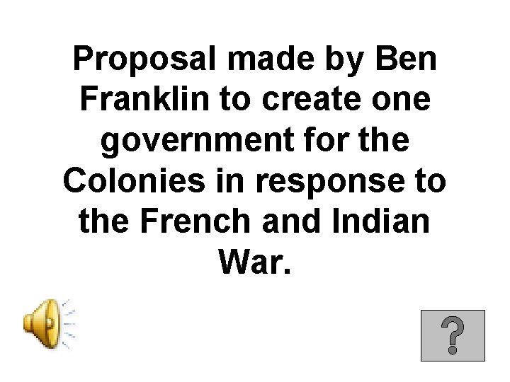 Proposal made by Ben Franklin to create one government for the Colonies in response